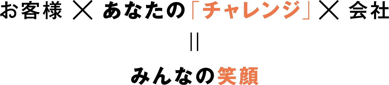 お客様×あなたの「チャレンジ」×会社=みんなの笑顔