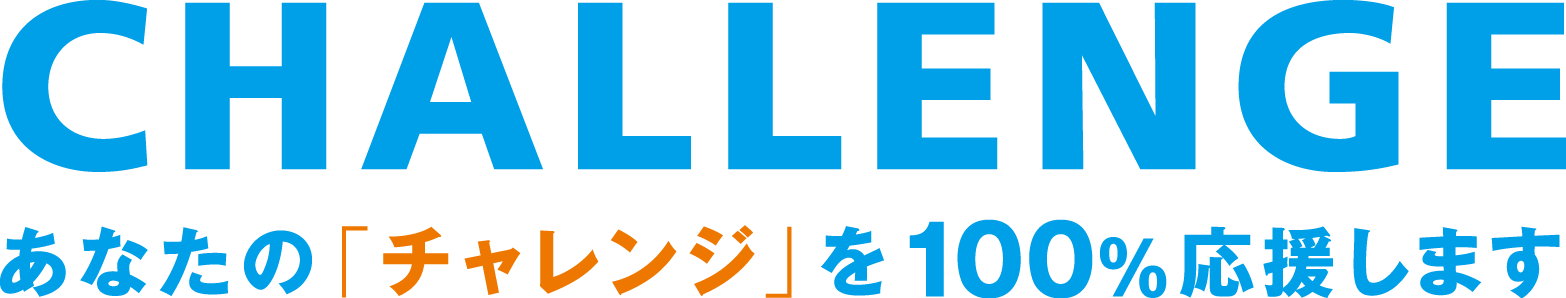 あなたの「チャレンジ」を100％応援します。